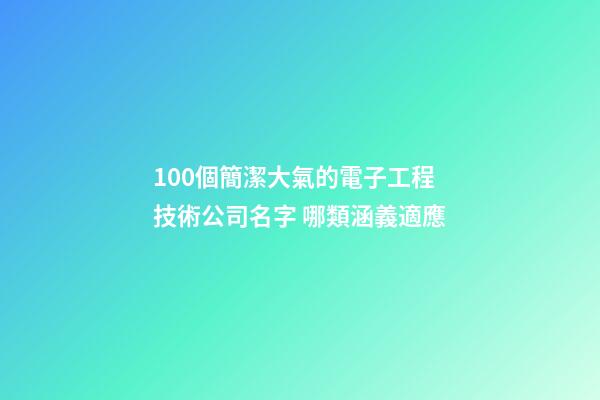 100個簡潔大氣的電子工程技術公司名字 哪類涵義適應
